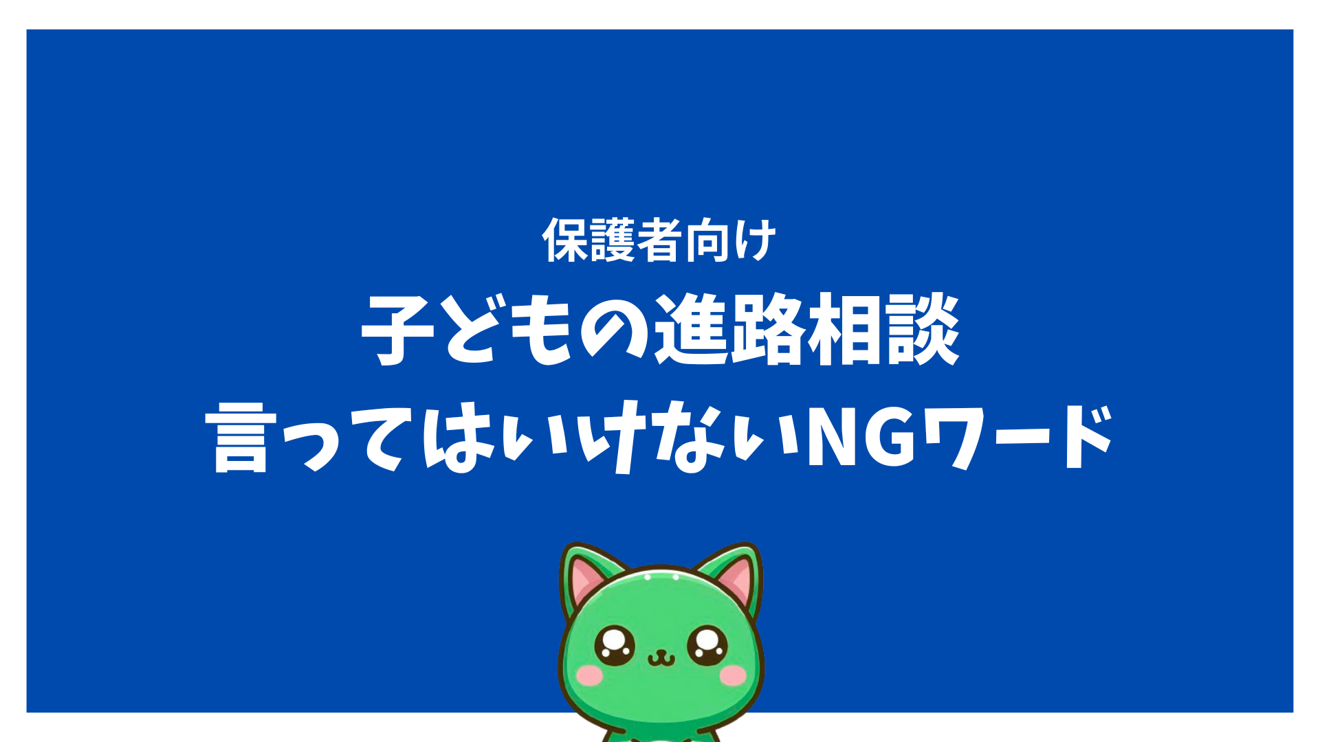 【保護者向け】子どもの進路相談、言ってはいけないNGワード